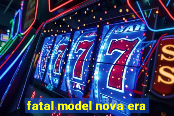 fatal model nova era